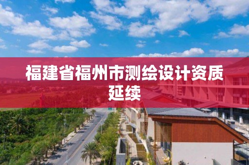 福建省福州市测绘设计资质延续