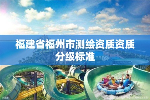 福建省福州市测绘资质资质分级标准