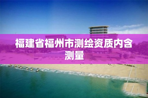 福建省福州市测绘资质内含测量