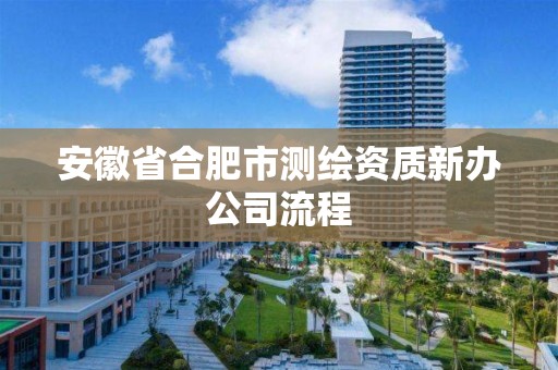 安徽省合肥市测绘资质新办公司流程