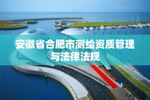 安徽省合肥市测绘资质管理与法律法规