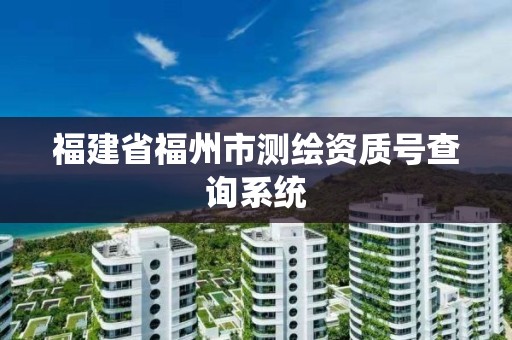 福建省福州市测绘资质号查询系统