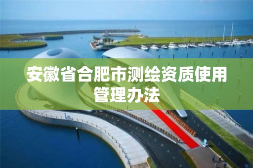 安徽省合肥市测绘资质使用管理办法