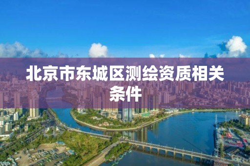 北京市东城区测绘资质相关条件