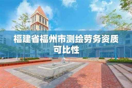 福建省福州市测绘劳务资质可比性