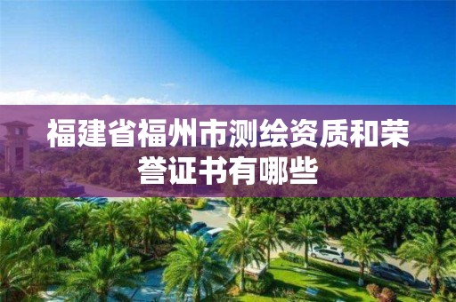 福建省福州市测绘资质和荣誉证书有哪些