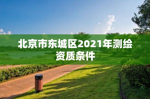 北京市东城区2021年测绘资质条件