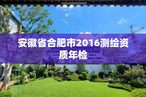 安徽省合肥市2016测绘资质年检