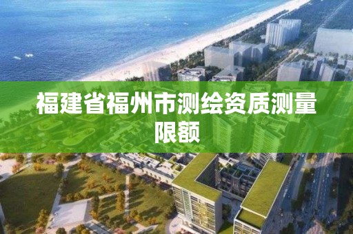 福建省福州市测绘资质测量限额