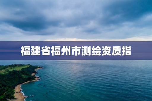 福建省福州市测绘资质指