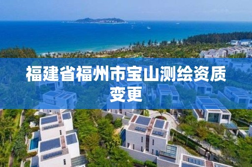 福建省福州市宝山测绘资质变更