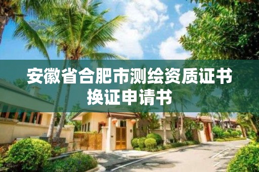 安徽省合肥市测绘资质证书换证申请书