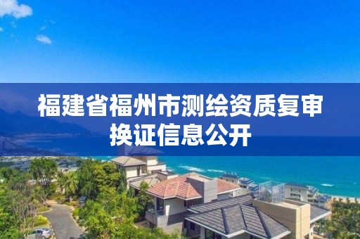 福建省福州市测绘资质复审换证信息公开