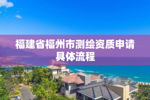 福建省福州市测绘资质申请具体流程