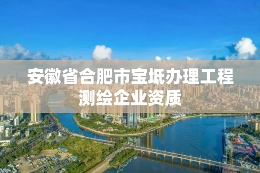 安徽省合肥市宝坻办理工程测绘企业资质 安徽省合肥市宝坻办理工程测绘企业资质