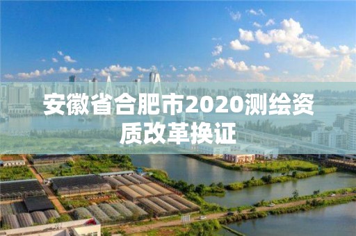 安徽省合肥市2020测绘资质改革换证