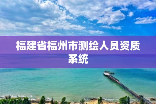 福建省福州市测绘人员资质系统