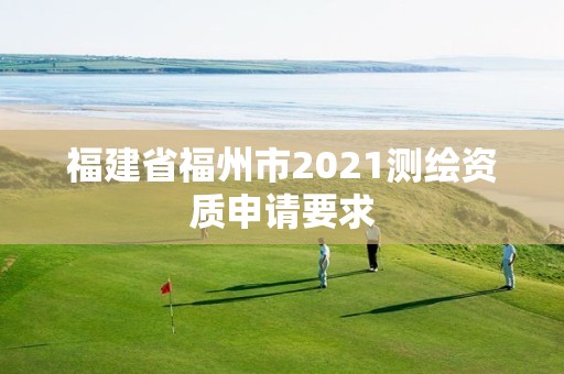 福建省福州市2021测绘资质申请要求