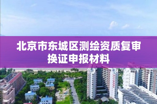 北京市东城区测绘资质复审换证申报材料