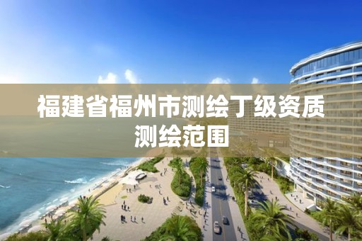 福建省福州市测绘丁级资质测绘范围