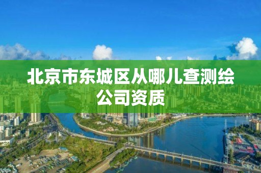 北京市东城区从哪儿查测绘公司资质