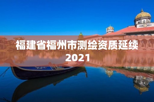 福建省福州市测绘资质延续2021