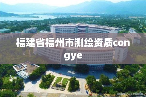 福建省福州市测绘资质congye