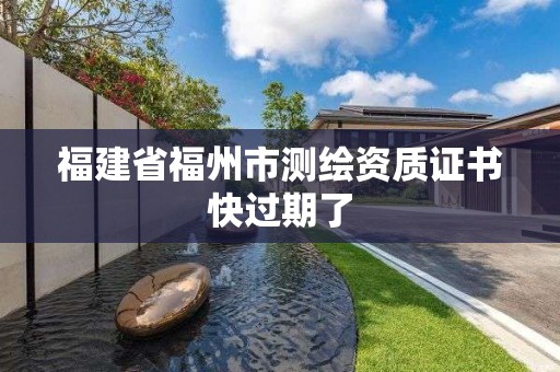 福建省福州市测绘资质证书快过期了