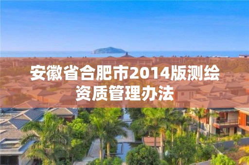 安徽省合肥市2014版测绘资质管理办法