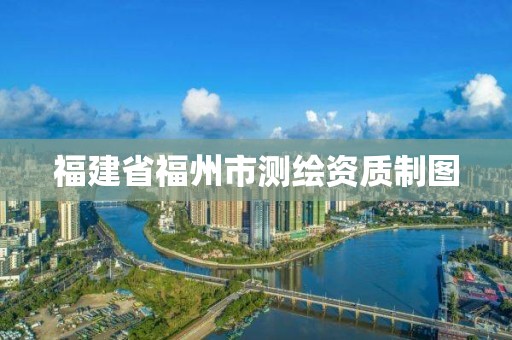 福建省福州市测绘资质制图