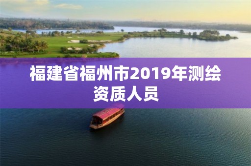 福建省福州市2019年测绘资质人员