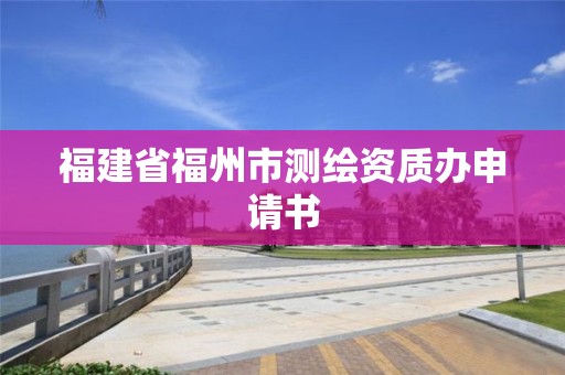 福建省福州市测绘资质办申请书