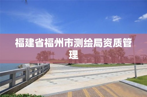 福建省福州市测绘局资质管理