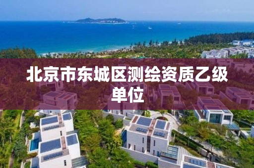 北京市东城区测绘资质乙级单位