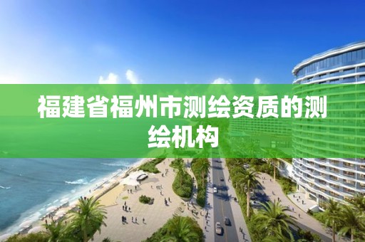 福建省福州市测绘资质的测绘机构