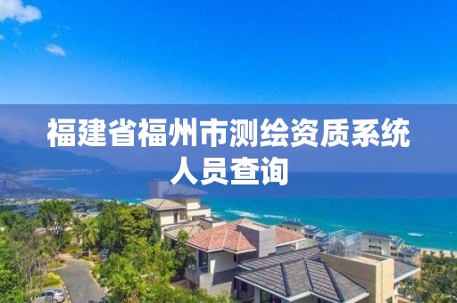 福建省福州市测绘资质系统人员查询