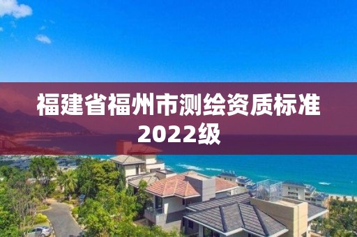 福建省福州市测绘资质标准2022级