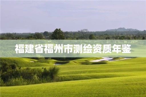 福建省福州市测绘资质年鉴 福建省福州市测绘资质年鉴