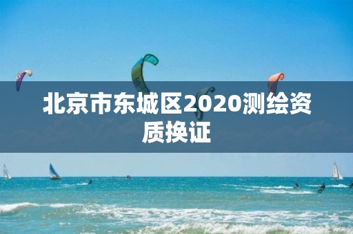 北京市东城区2020测绘资质换证