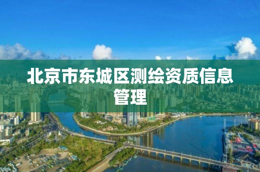 北京市东城区测绘资质信息管理