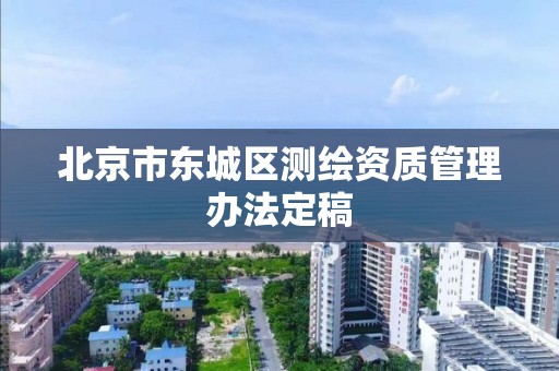 北京市东城区测绘资质管理办法定稿