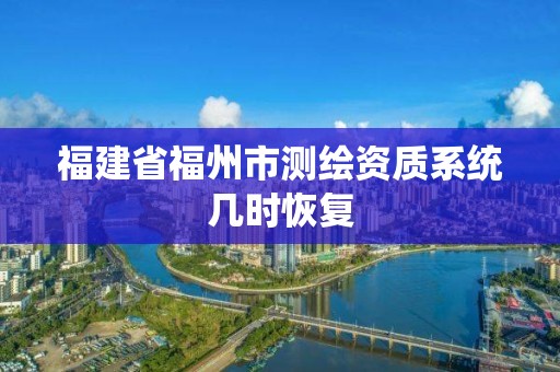 福建省福州市测绘资质系统几时恢复