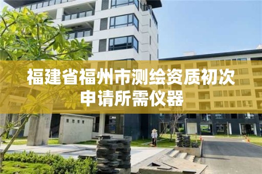 福建省福州市测绘资质初次申请所需仪器