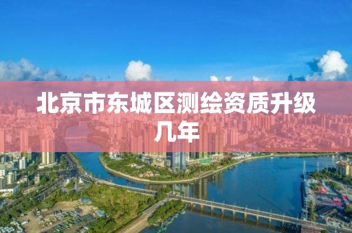 北京市东城区测绘资质升级几年