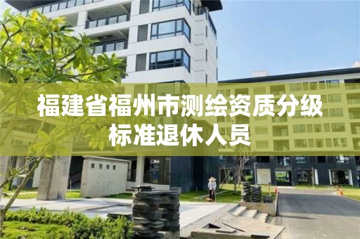 福建省福州市测绘资质分级标准退休人员