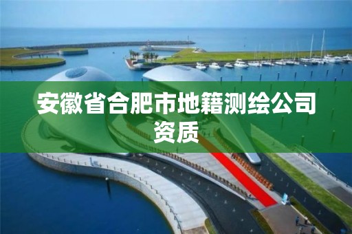 安徽省合肥市地籍测绘公司资质