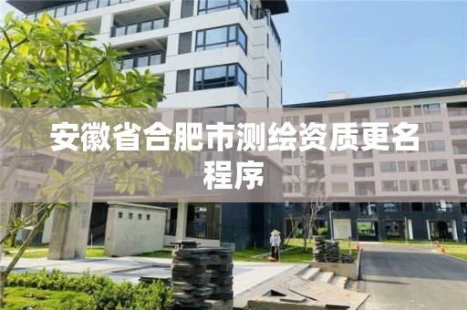 安徽省合肥市测绘资质更名程序