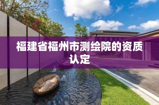 福建省福州市测绘院的资质认定