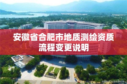 安徽省合肥市地质测绘资质流程变更说明