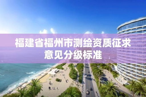 福建省福州市测绘资质征求意见分级标准